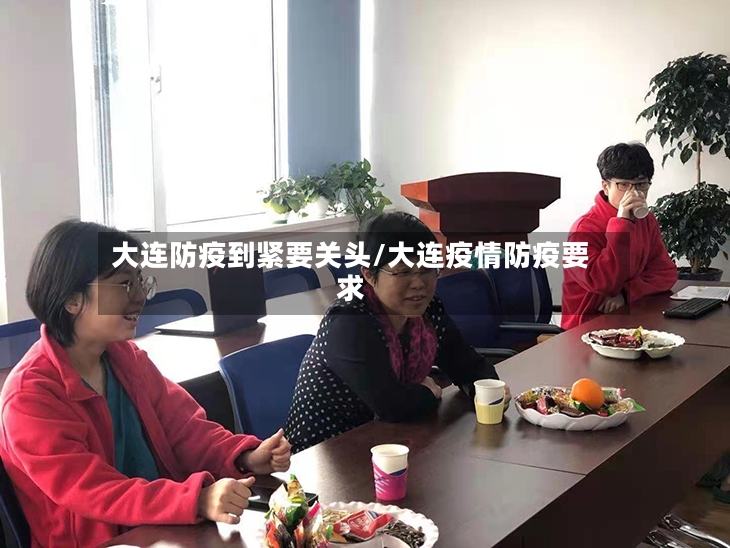 大连防疫到紧要关头/大连疫情防疫要求-第2张图片