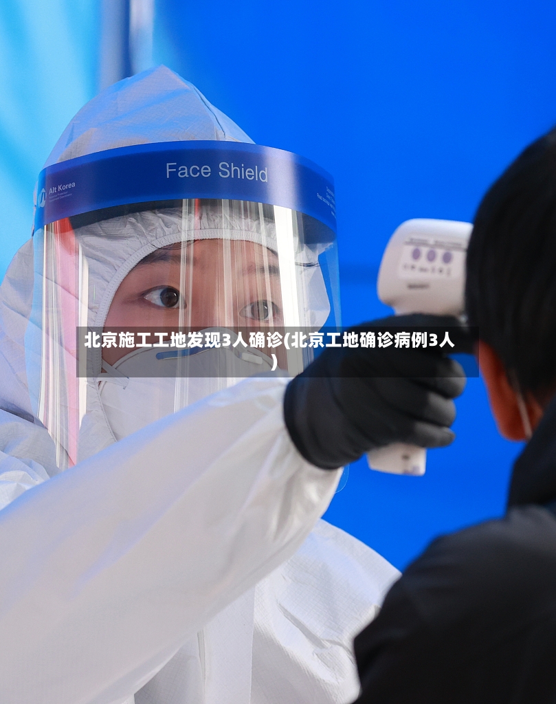 北京施工工地发现3人确诊(北京工地确诊病例3人)-第2张图片