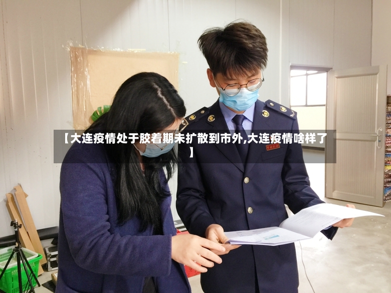 【大连疫情处于胶着期未扩散到市外,大连疫情啥样了】