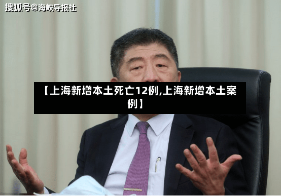 【上海新增本土死亡12例,上海新增本土案例】-第3张图片