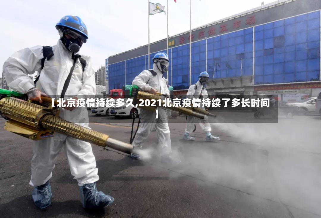 【北京疫情持续多久,2021北京疫情持续了多长时间】