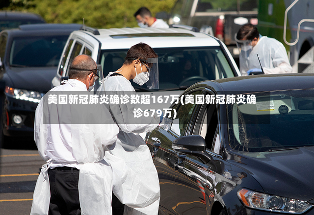 美国新冠肺炎确诊数超167万(美国新冠肺炎确诊679万)