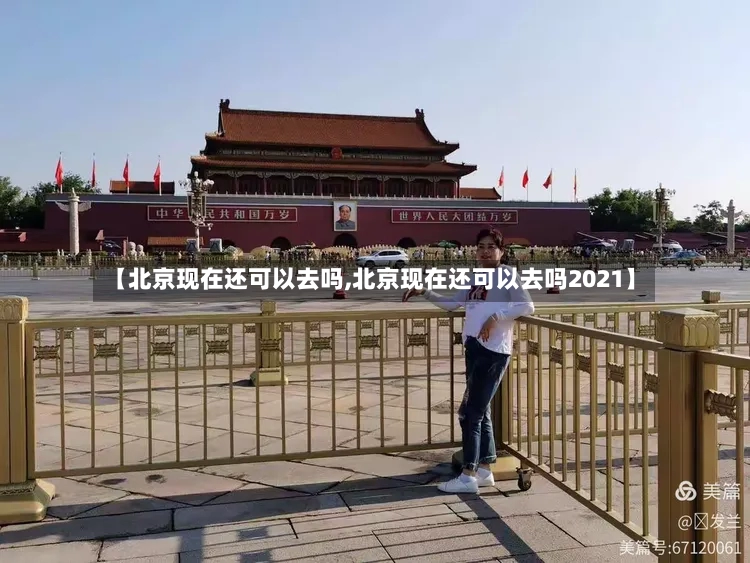 【北京现在还可以去吗,北京现在还可以去吗2021】-第2张图片