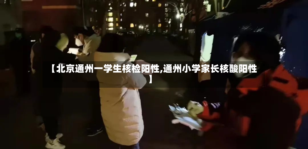 【北京通州一学生核检阳性,通州小学家长核酸阳性】-第3张图片