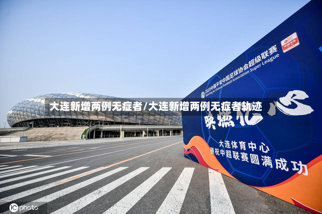 大连新增两例无症者/大连新增两例无症者轨迹