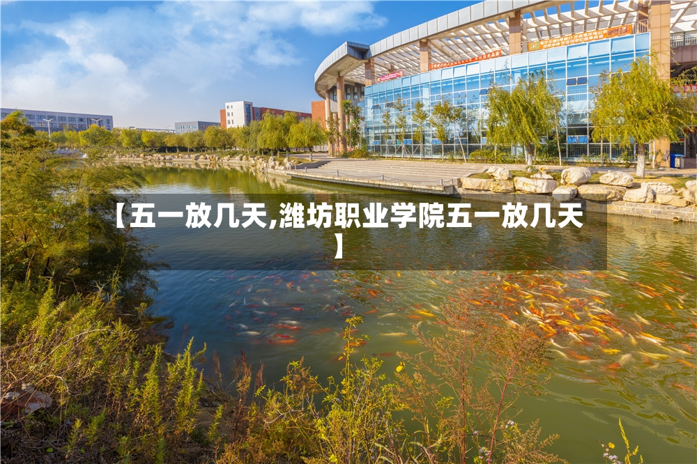 【五一放几天,潍坊职业学院五一放几天】