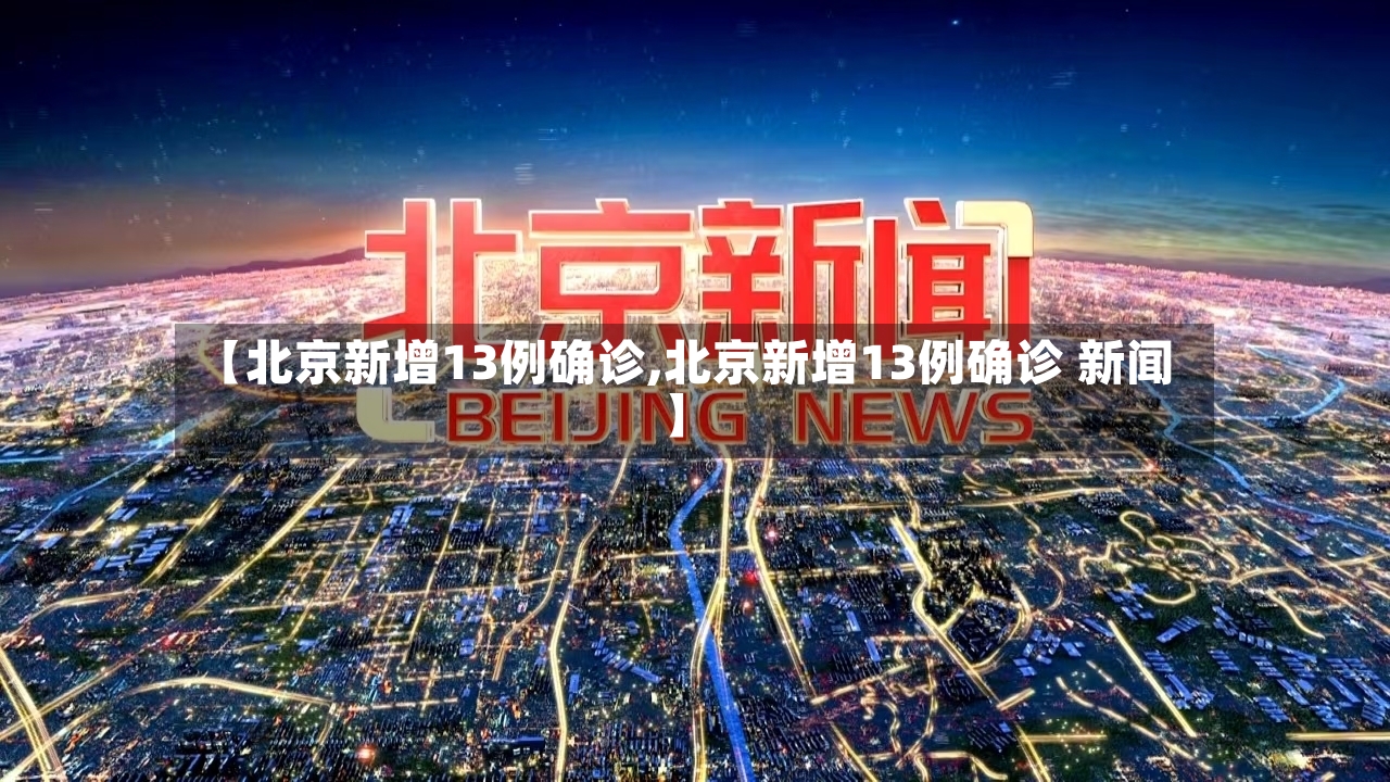 【北京新增13例确诊,北京新增13例确诊 新闻】-第2张图片