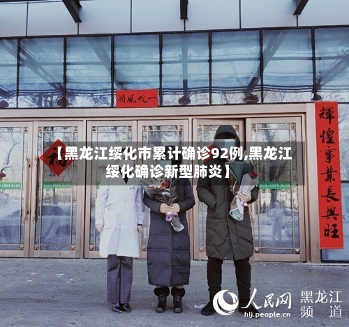 【黑龙江绥化市累计确诊92例,黑龙江绥化确诊新型肺炎】