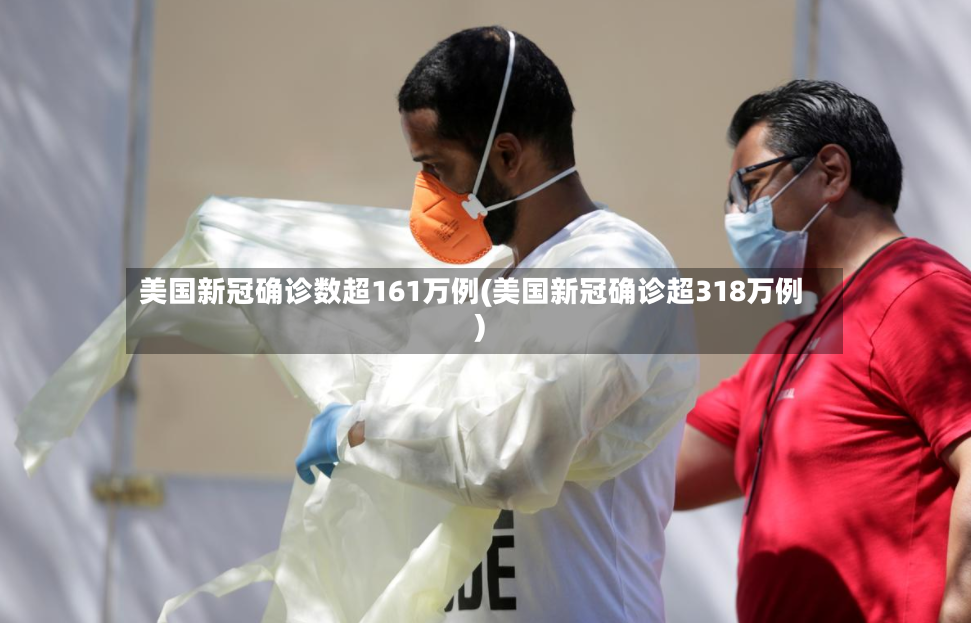 美国新冠确诊数超161万例(美国新冠确诊超318万例)-第3张图片