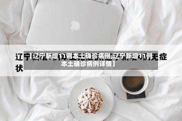 【辽宁新增11例本土确诊病例,辽宁新增11例本土确诊病例详情】