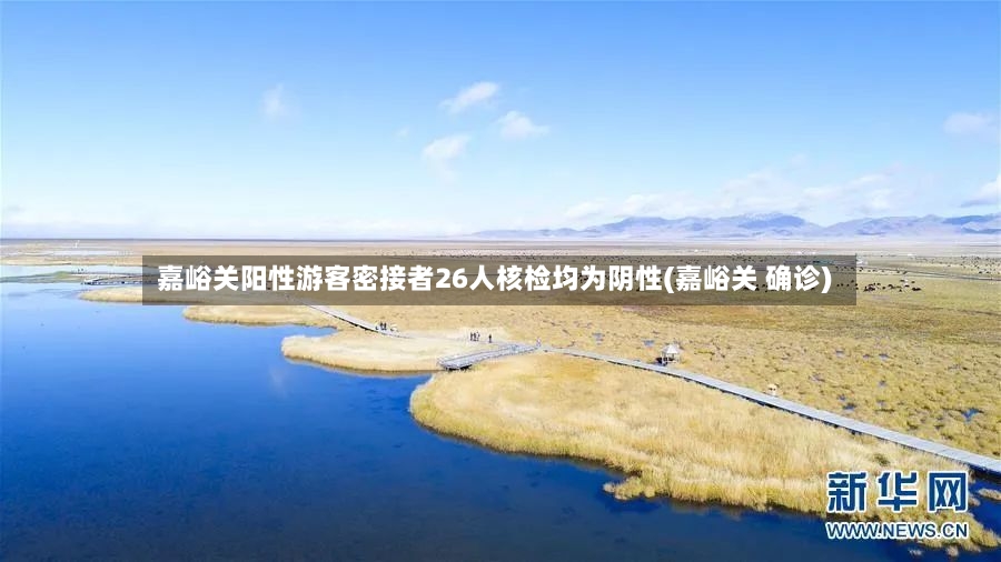 嘉峪关阳性游客密接者26人核检均为阴性(嘉峪关 确诊)
