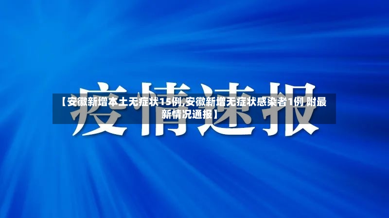 【安徽新增本土无症状15例,安徽新增无症状感染者1例 附最新情况通报】-第2张图片