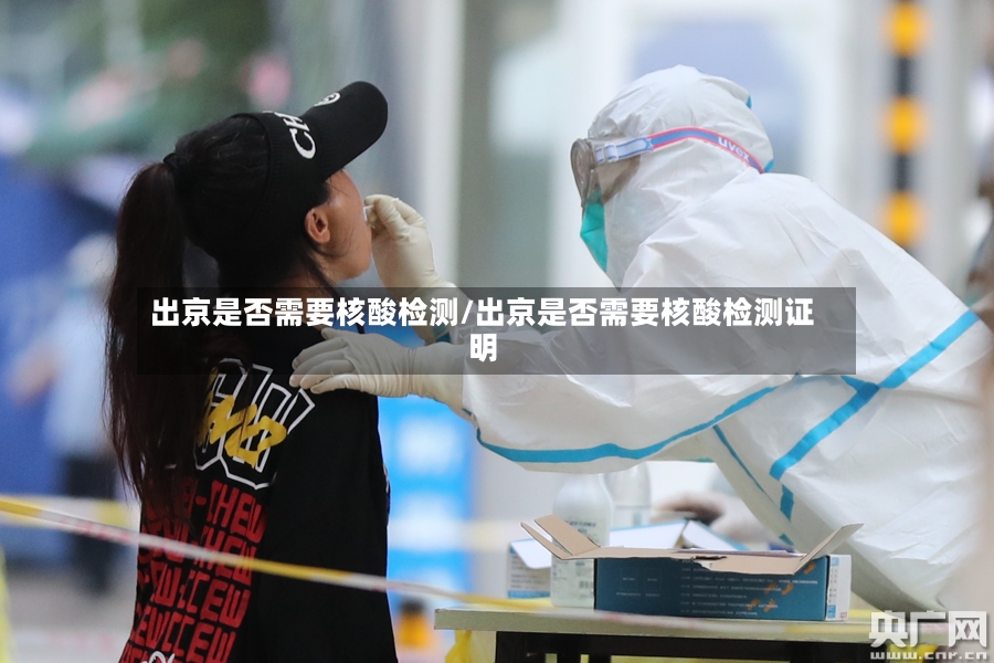 出京是否需要核酸检测/出京是否需要核酸检测证明