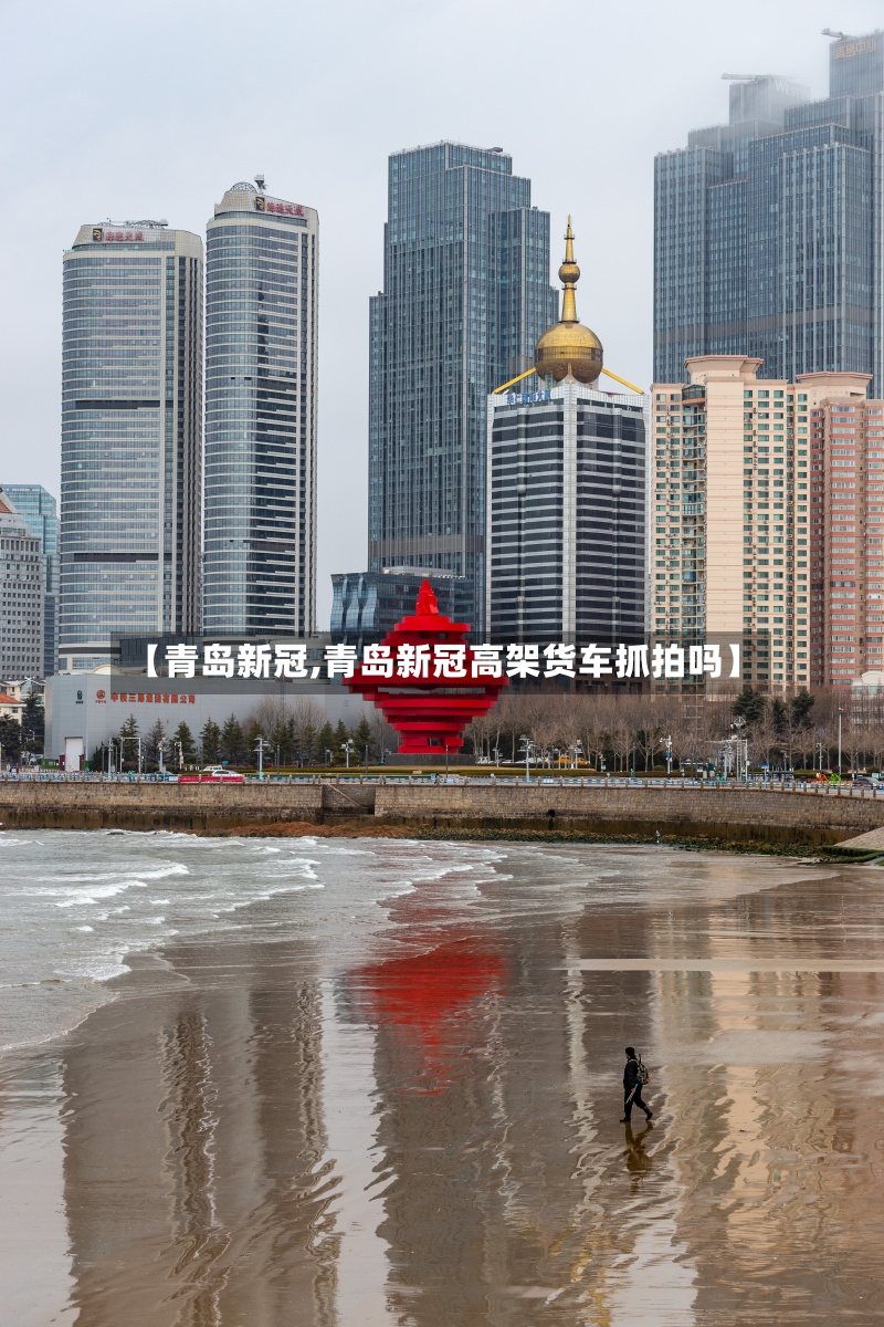 【青岛新冠,青岛新冠高架货车抓拍吗】-第2张图片