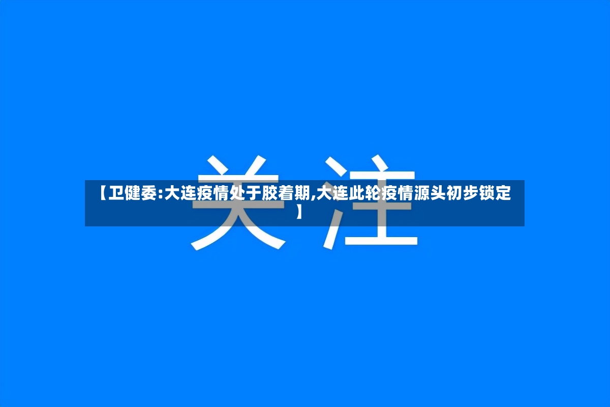 【卫健委:大连疫情处于胶着期,大连此轮疫情源头初步锁定】-第2张图片