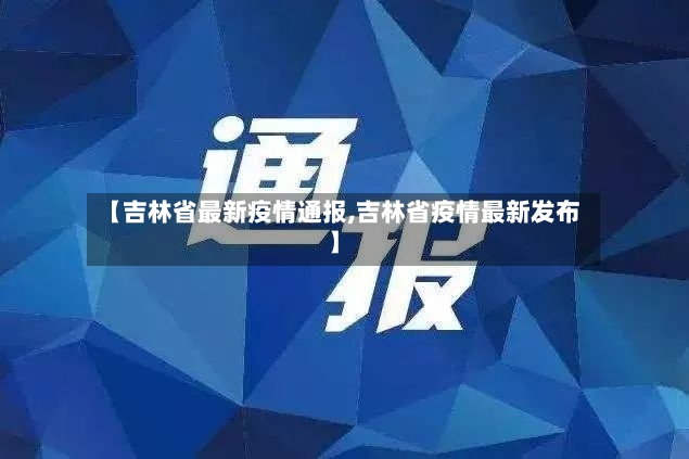 【吉林省最新疫情通报,吉林省疫情最新发布】-第2张图片