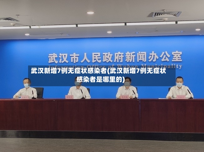 武汉新增7例无症状感染者(武汉新增7例无症状感染者是哪里的)-第2张图片