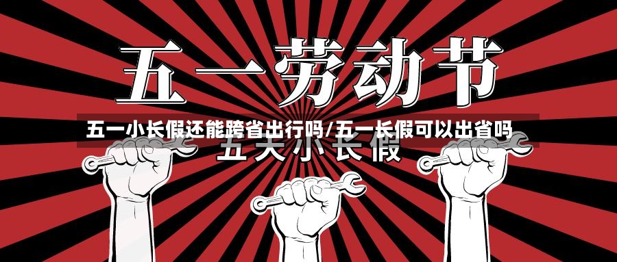 五一小长假还能跨省出行吗/五一长假可以出省吗-第3张图片