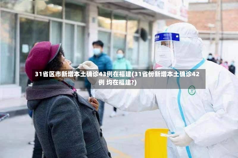 31省区市新增本土确诊43例在福建(31省份新增本土确诊42例 均在福建?)