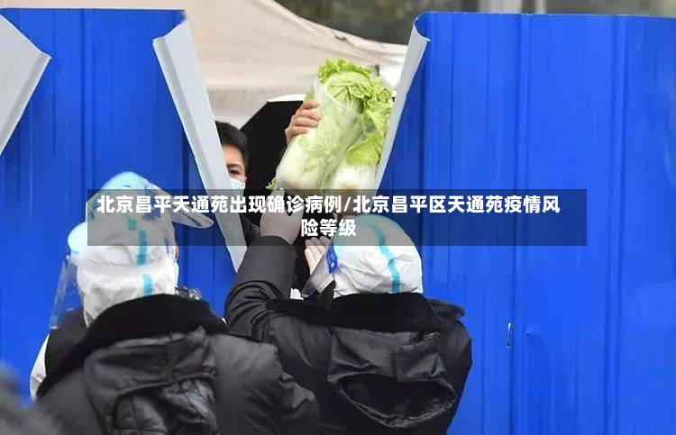 北京昌平天通苑出现确诊病例/北京昌平区天通苑疫情风险等级-第3张图片