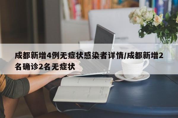 成都新增4例无症状感染者详情/成都新增2名确诊2名无症状