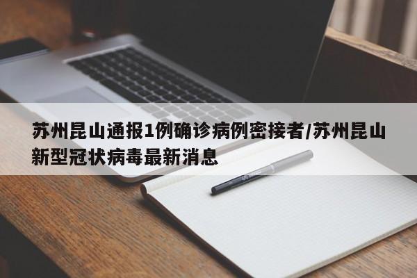 苏州昆山通报1例确诊病例密接者/苏州昆山新型冠状病毒最新消息