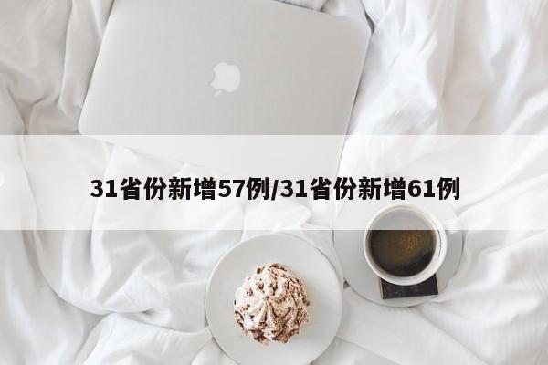 31省份新增57例/31省份新增61例