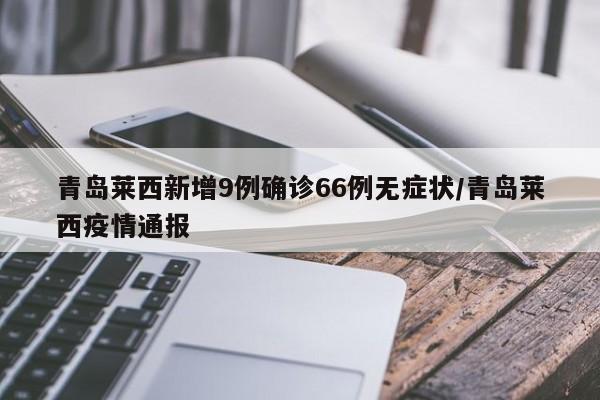 青岛莱西新增9例确诊66例无症状/青岛莱西疫情通报