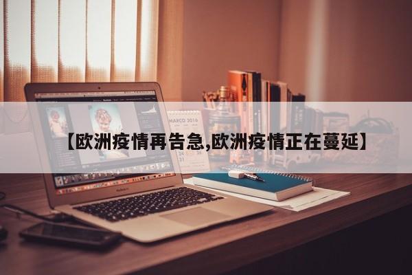 【欧洲疫情再告急,欧洲疫情正在蔓延】