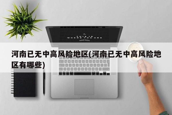 河南已无中高风险地区(河南已无中高风险地区有哪些)