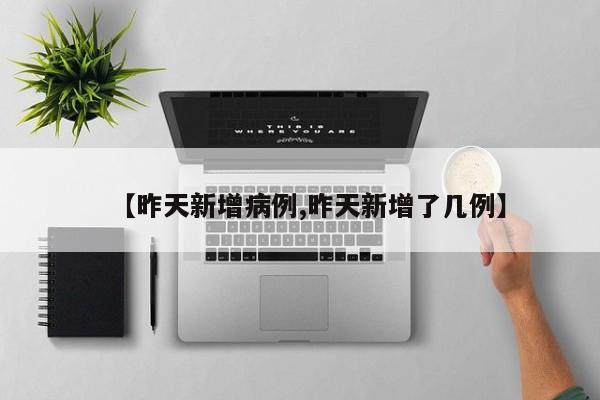 【昨天新增病例,昨天新增了几例】