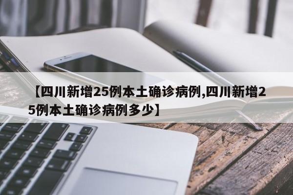 【四川新增25例本土确诊病例,四川新增25例本土确诊病例多少】