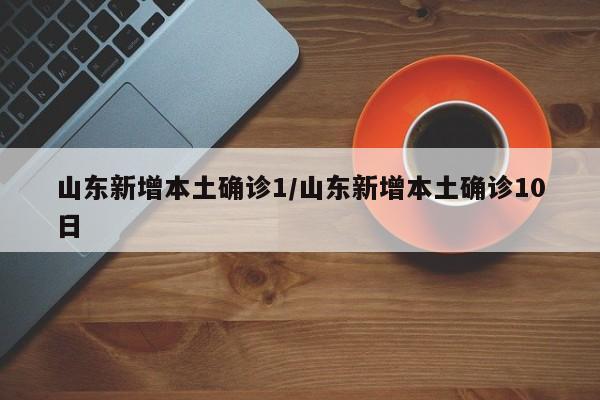 山东新增本土确诊1/山东新增本土确诊10日