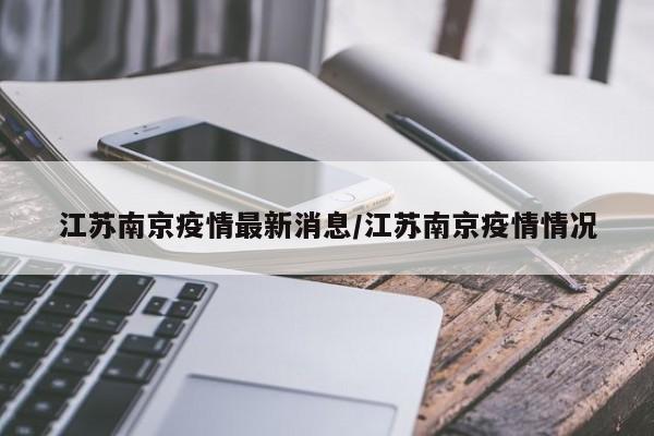 江苏南京疫情最新消息/江苏南京疫情情况