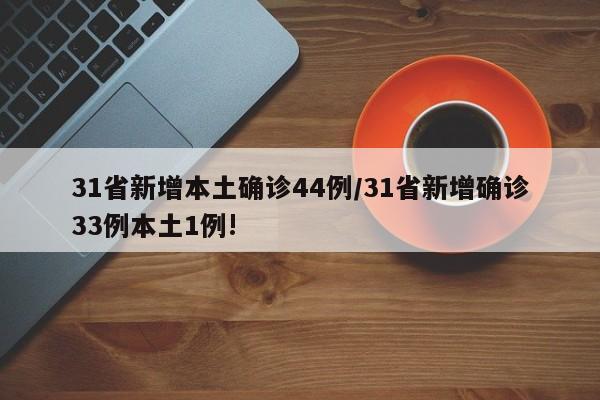 31省新增本土确诊44例/31省新增确诊33例本土1例!