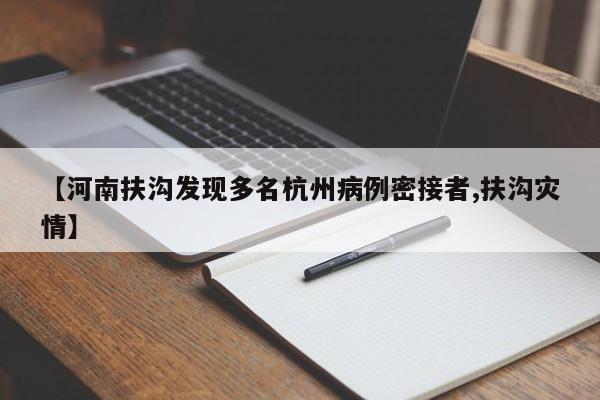 【河南扶沟发现多名杭州病例密接者,扶沟灾情】