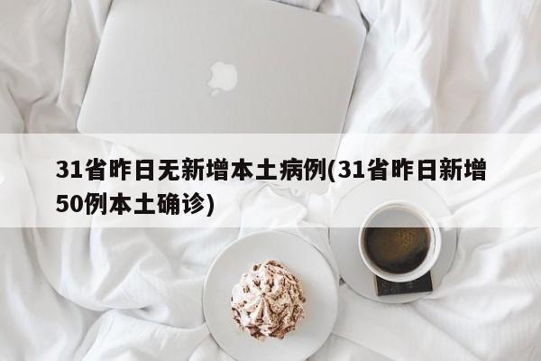 31省昨日无新增本土病例(31省昨日新增50例本土确诊)