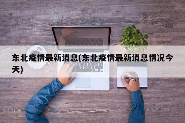 东北疫情最新消息(东北疫情最新消息情况今天)