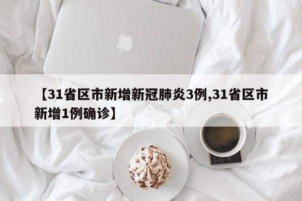 【31省区市新增新冠肺炎3例,31省区市新增1例确诊】