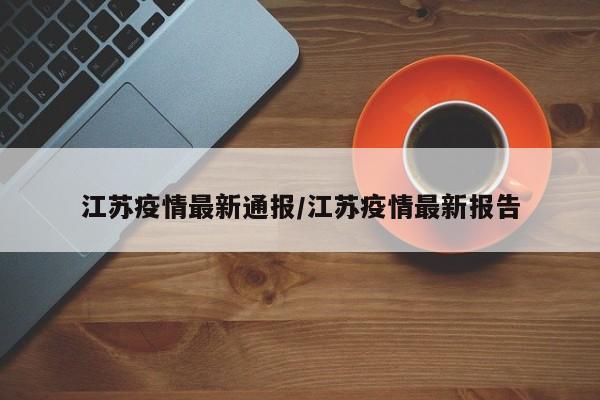 江苏疫情最新通报/江苏疫情最新报告