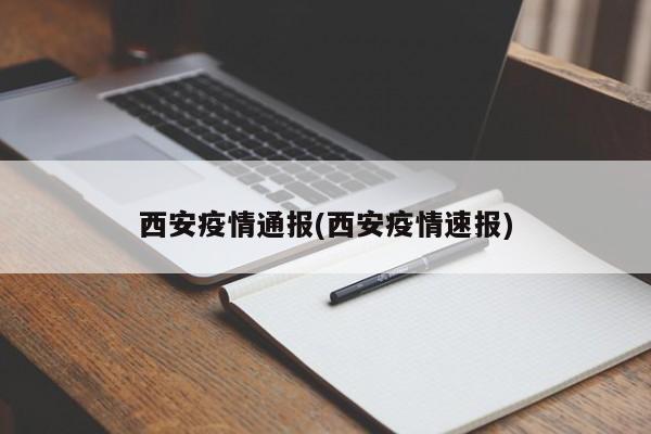 西安疫情通报(西安疫情速报)