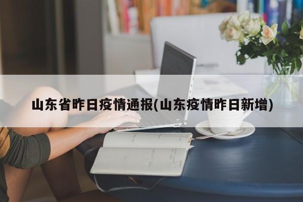 山东省昨日疫情通报(山东疫情昨日新增)