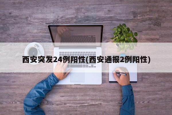 西安突发24例阳性(西安通报2例阳性)