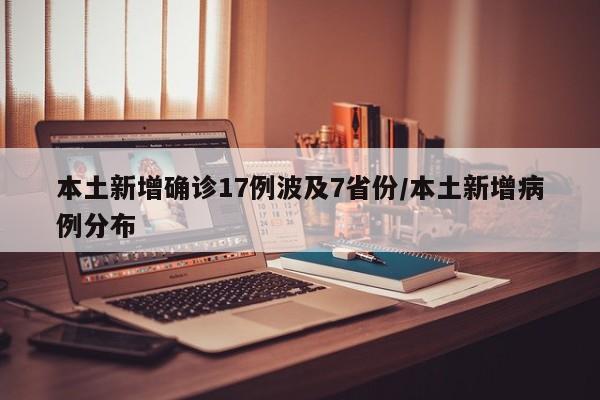 本土新增确诊17例波及7省份/本土新增病例分布