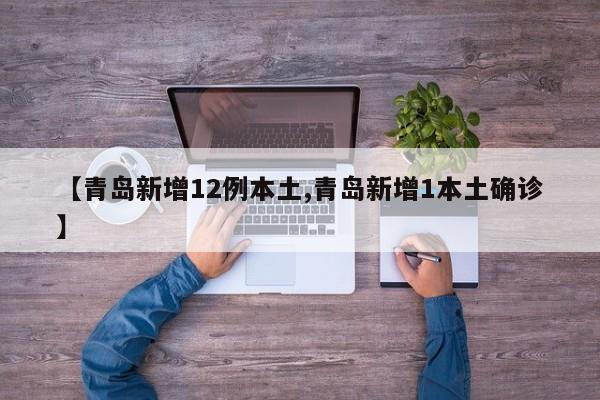 【青岛新增12例本土,青岛新增1本土确诊】