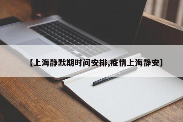 【上海静默期时间安排,疫情上海静安】