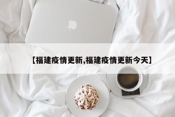 【福建疫情更新,福建疫情更新今天】