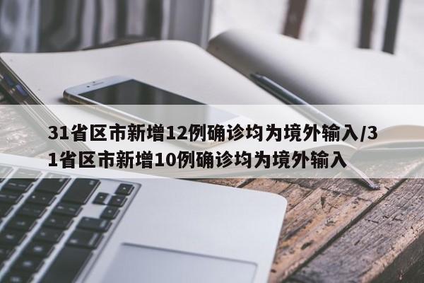 31省区市新增12例确诊均为境外输入/31省区市新增10例确诊均为境外输入