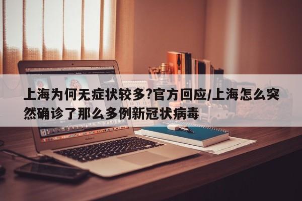 上海为何无症状较多?官方回应/上海怎么突然确诊了那么多例新冠状病毒