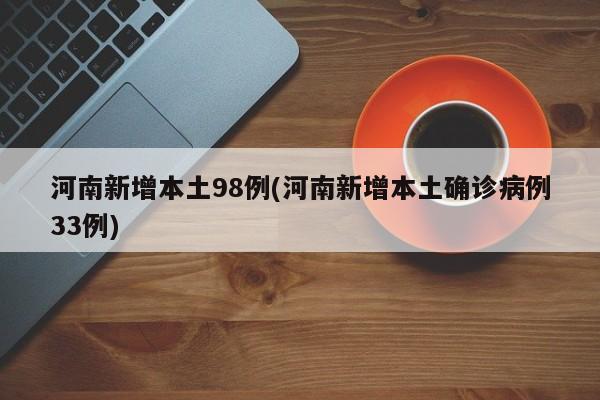 河南新增本土98例(河南新增本土确诊病例33例)